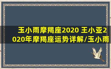 玉小雨摩羯座2020 王小亚2020年摩羯座运势详解/玉小雨摩羯座2020 王小亚2020年摩羯座运势详解-我的网站